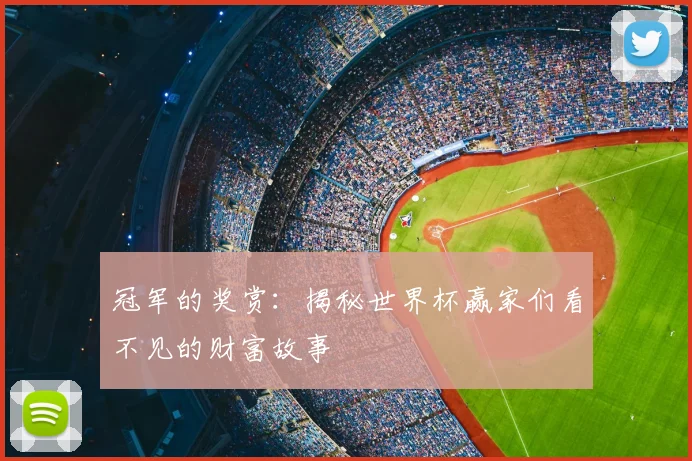 冠军的奖赏：揭秘世界杯赢家们看不见的财富故事
