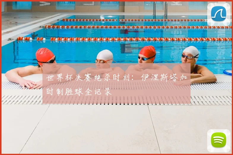 世界杯决赛绝杀时刻：伊涅斯塔加时制胜球全记录