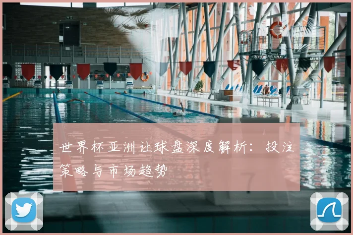 世界杯亚洲让球盘深度解析:投注策略与市场趋势