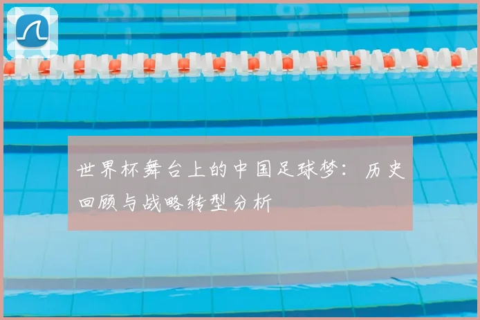 世界杯舞台上的中国足球梦：历史回顾与战略转型分析