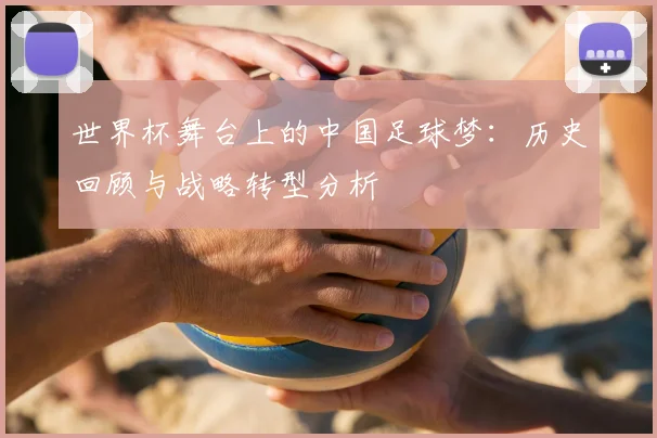 世界杯舞台上的中国足球梦：历史回顾与战略转型分析