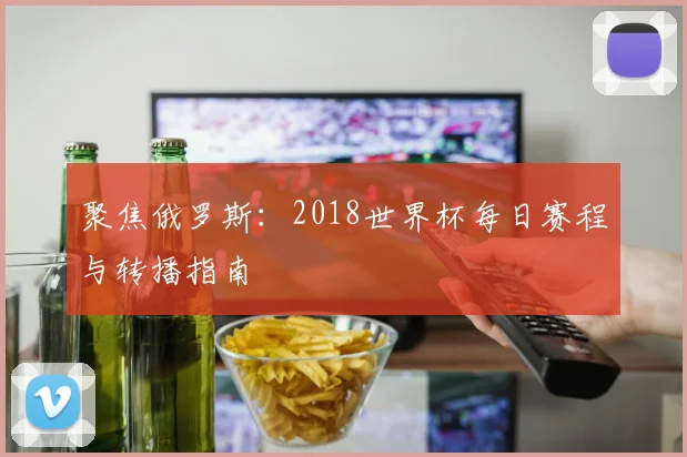 聚焦俄罗斯：2018世界杯每日赛程与转播指南