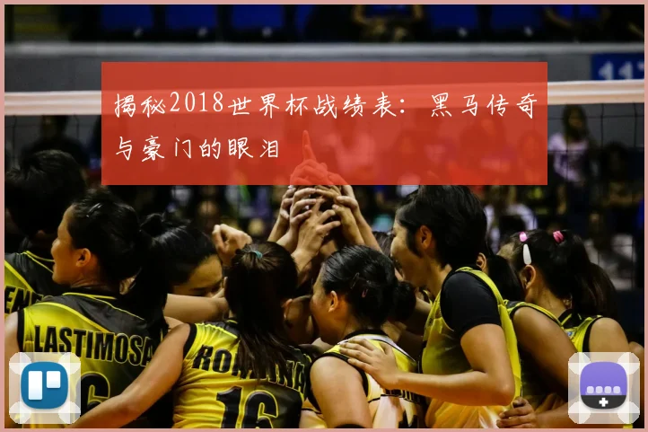 揭秘2018世界杯战绩表：黑马传奇与豪门的眼泪