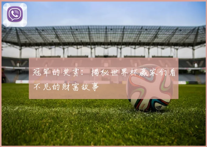 冠军的奖赏：揭秘世界杯赢家们看不见的财富故事