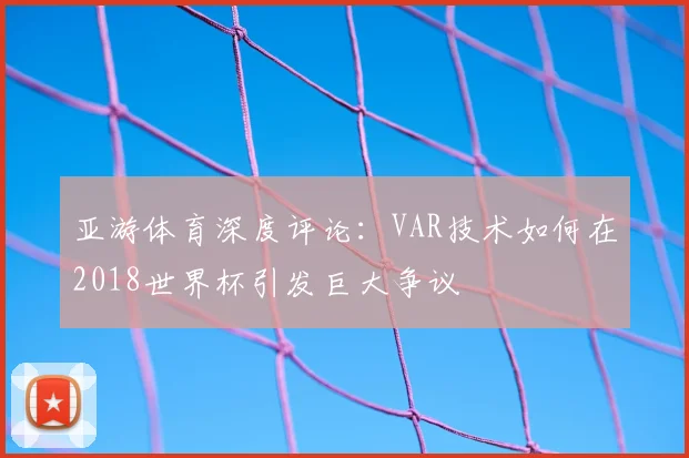 亚游体育深度评论:VAR技术如何在2018世界杯引发巨大争议
