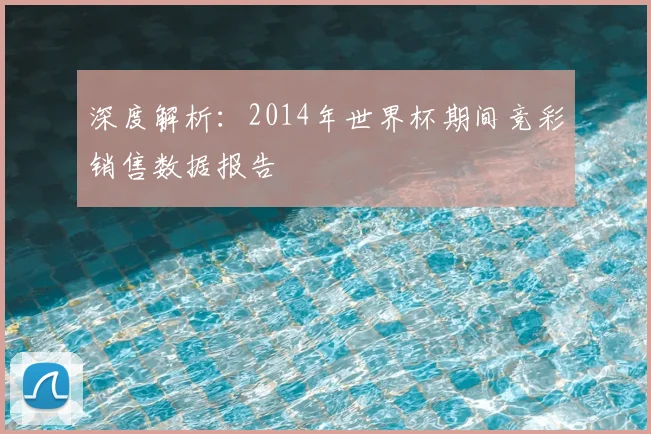 深度解析:2014年世界杯期间竞彩销售数据报告