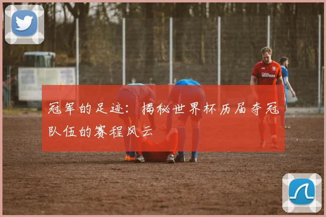 冠军的足迹：揭秘世界杯历届夺冠队伍的赛程风云
