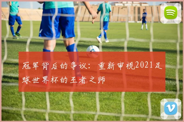 冠军背后的争议：重新审视2021足球世界杯的王者之师