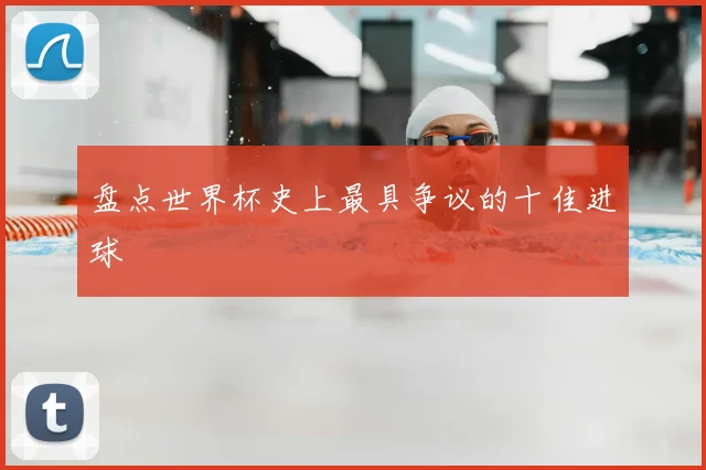 盘点世界杯史上最具争议的十佳进球