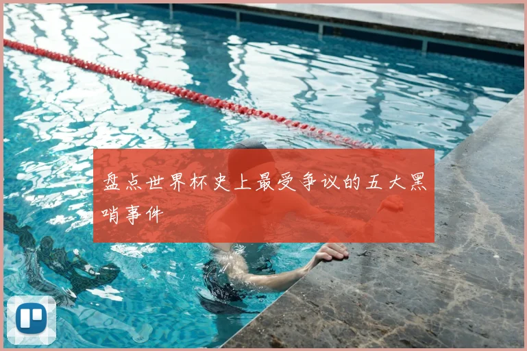 盘点世界杯史上最受争议的五大黑哨事件