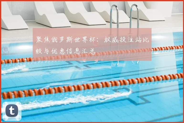 聚焦俄罗斯世界杯:权威投注站比较与优惠信息汇总