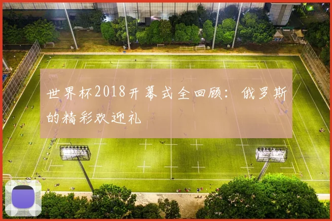 世界杯2018开幕式全回顾：俄罗斯的精彩欢迎礼